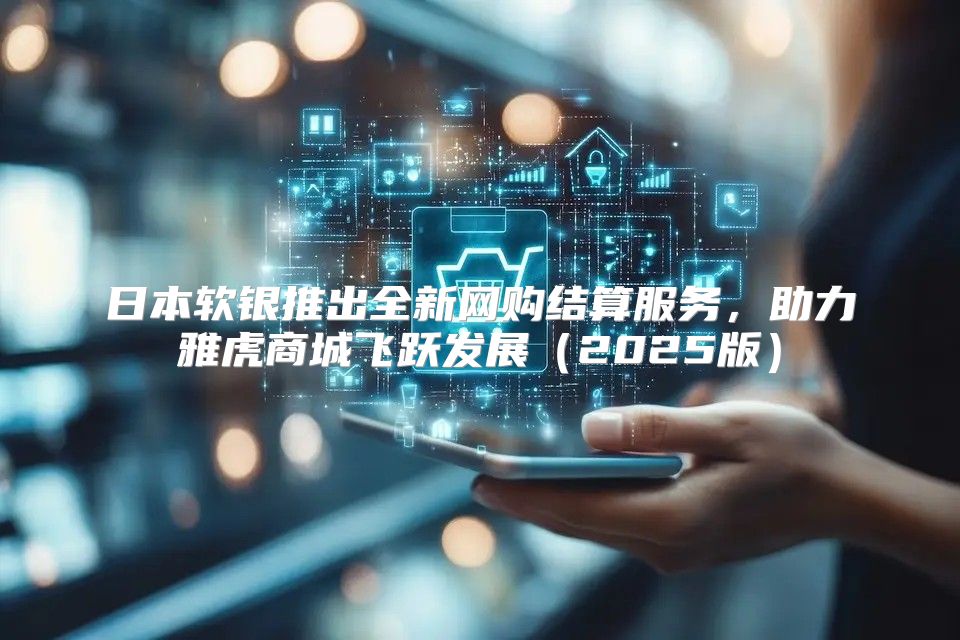 日本软银推出全新网购结算服务，助力雅虎商城飞跃发展2025版