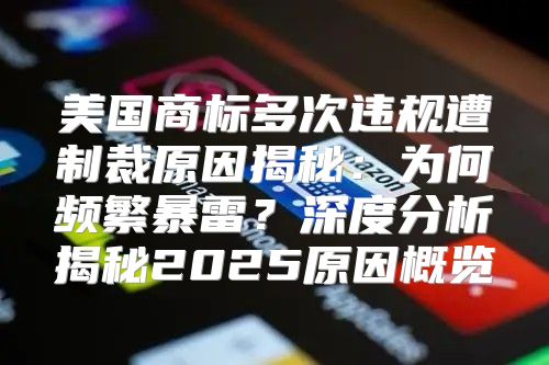 美国商标多次违规遭制裁原因揭秘：为何频繁暴雷？深度分析揭秘2025原因概览