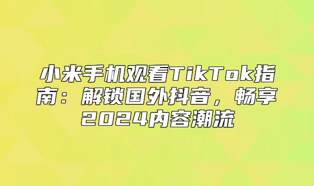 小米手机观看TikTok指南：解锁国外抖音，畅享2025内容潮流