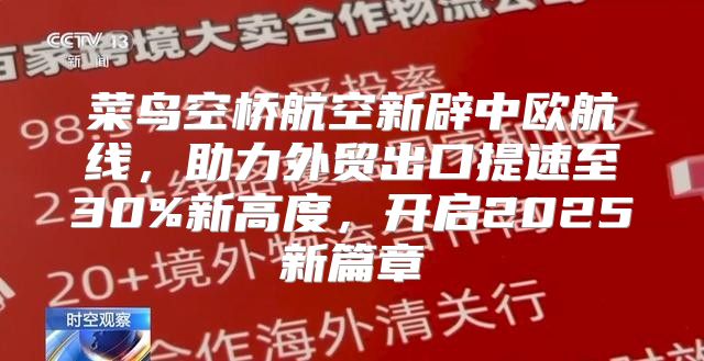 菜鸟空桥航空新辟中欧航线，助力外贸出口提速至30%新高度，开启2025新篇章