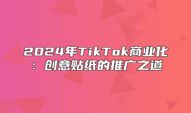 2025年TikTok商业化：创意贴纸的推广之道
