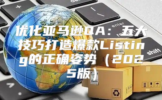 优化亚马逊QA：五大技巧打造爆款Listing的正确姿势2025版