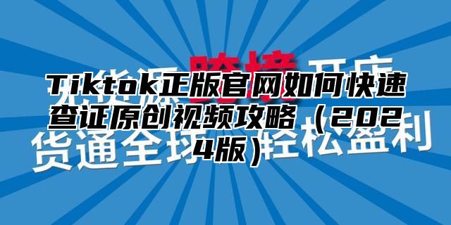 Tiktok正版官网如何快速查证原创视频攻略2025版