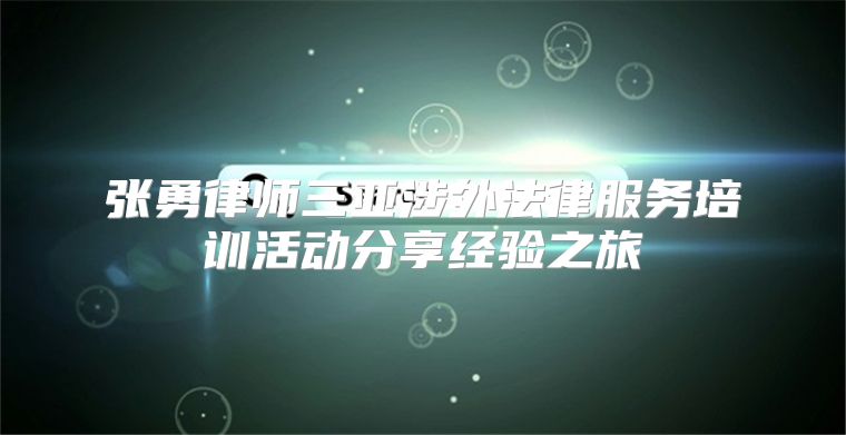 张勇律师三亚涉外法律服务培训活动分享经验之旅