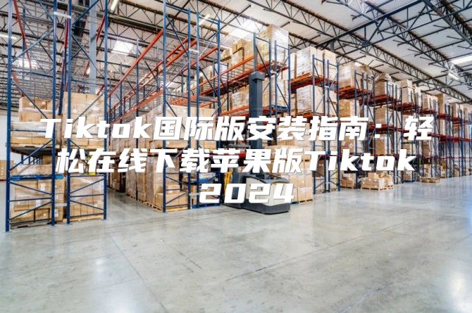 Tiktok国际版安装指南：轻松在线下载苹果版Tiktok 2025