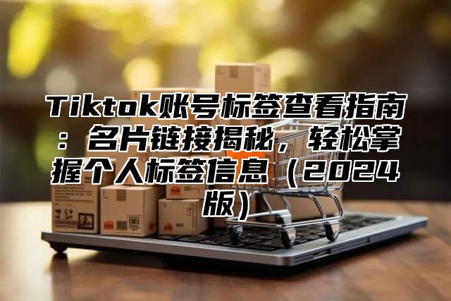 Tiktok账号标签查看指南：名片链接揭秘，轻松掌握个人标签信息2025版