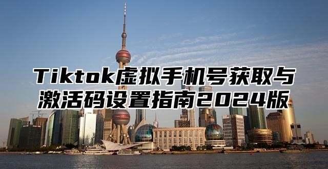 Tiktok虚拟手机号获取与激活码设置指南2025版