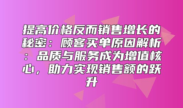 提高价格反而销售增长的秘密：顾客买单原因解析：品质与服务成为增值核心，助力实现销售额的跃升
