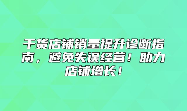 干货店铺销量提升诊断指南，避免失误经营！助力店铺增长！