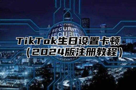 TikTok生日设置卡顿2025版注册教程