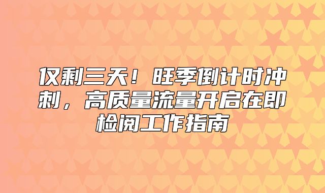 仅剩三天！旺季倒计时冲刺，高质量流量开启在即检阅工作指南