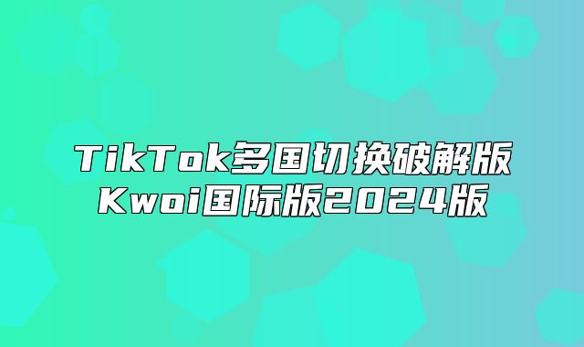 TikTok多国切换破解版Kwoi国际版2025版