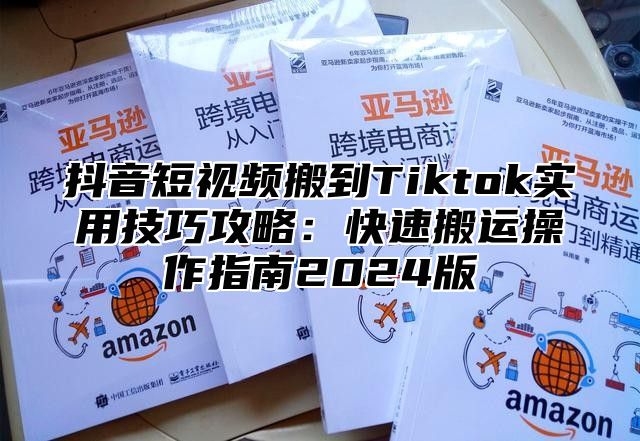 抖音短视频搬到Tiktok实用技巧攻略：快速搬运操作指南2025版