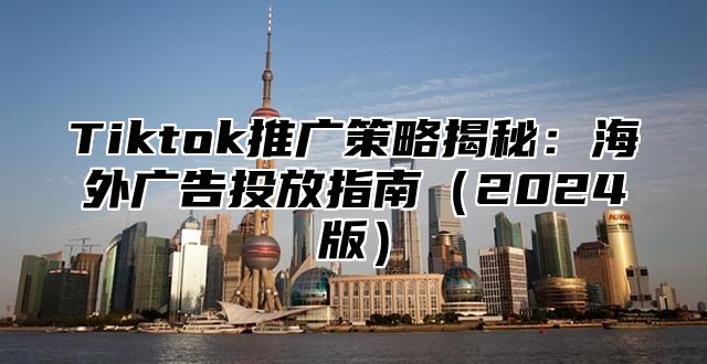 Tiktok推广策略揭秘：海外广告投放指南2025版