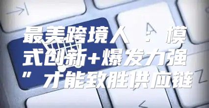 最美跨境人⑩：模式创新+爆发力强”才能致胜供应链