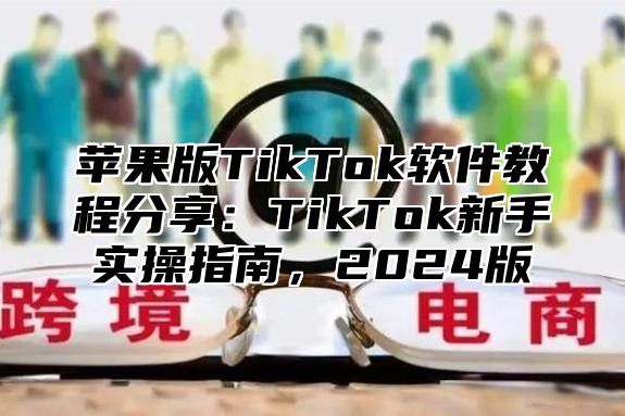 苹果版TikTok软件教程分享：TikTok新手实操指南，2025版