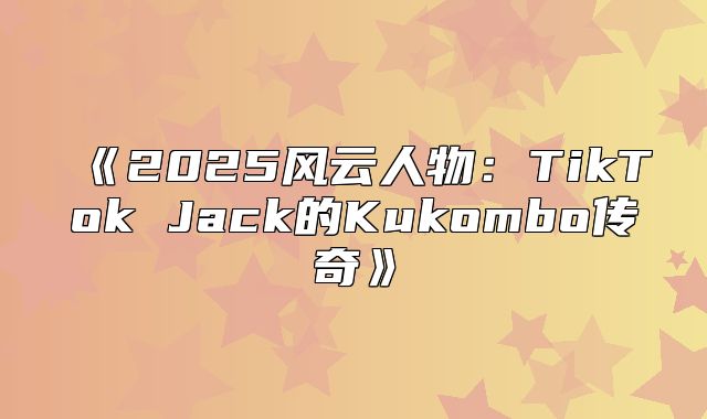 2025风云人物：TikTokJack的Kukombo传奇