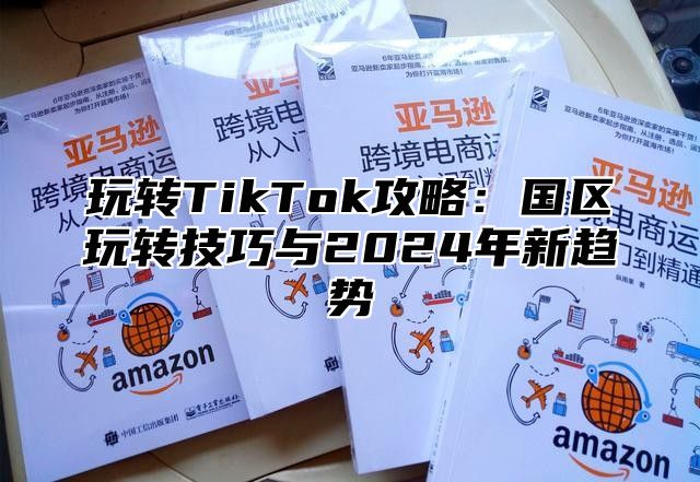 玩转TikTok攻略：国区玩转技巧与2025年新趋势