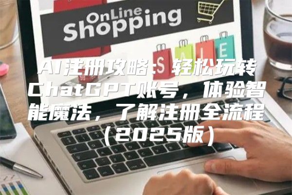 AI注册攻略：轻松玩转ChatGPT账号，体验智能魔法，了解注册全流程2025版