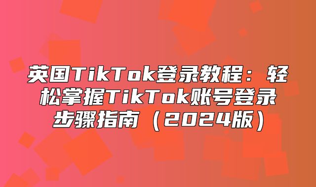 英国TikTok登录教程：轻松掌握TikTok账号登录步骤指南2025版