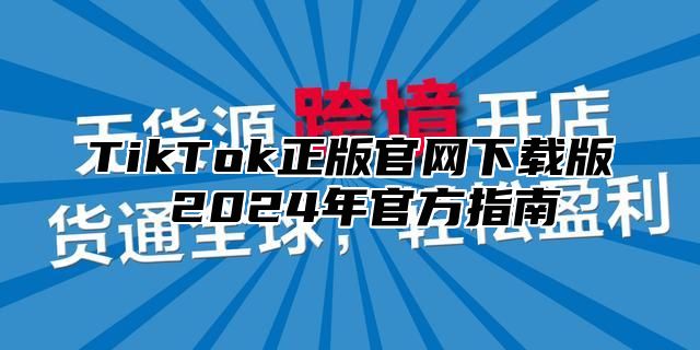 TikTok正版官网下载版 2025年官方指南