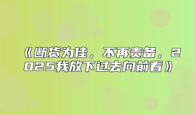 断货为佳，不再责备，2025我放下过去向前看