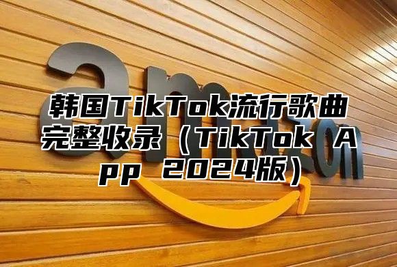 韩国TikTok流行歌曲完整收录TikTok App 2025版