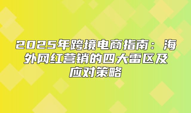 2025年跨境电商指南：海外网红营销的四大雷区及应对策略