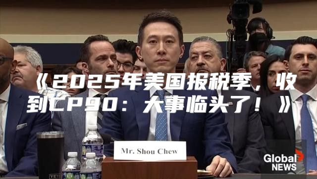 2025年美国报税季，收到CP90：大事临头了！