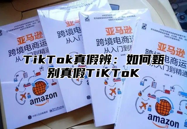 TikTok真假辨：如何甄别真假TiKToK