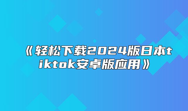 轻松下载2025版日本tiktok安卓版应用