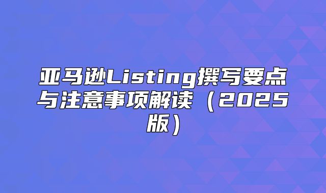 亚马逊Listing撰写要点与注意事项解读2025版