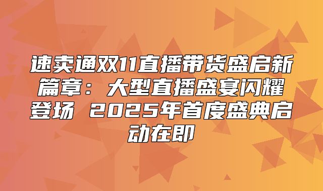 速卖通双11直播带货盛启新篇章：大型直播盛宴闪耀登场 2025年首度盛典启动在即