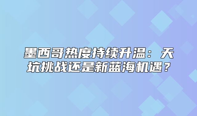 墨西哥热度持续升温：天坑挑战还是新蓝海机遇？