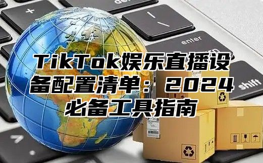 TikTok娱乐直播设备配置清单：2025必备工具指南