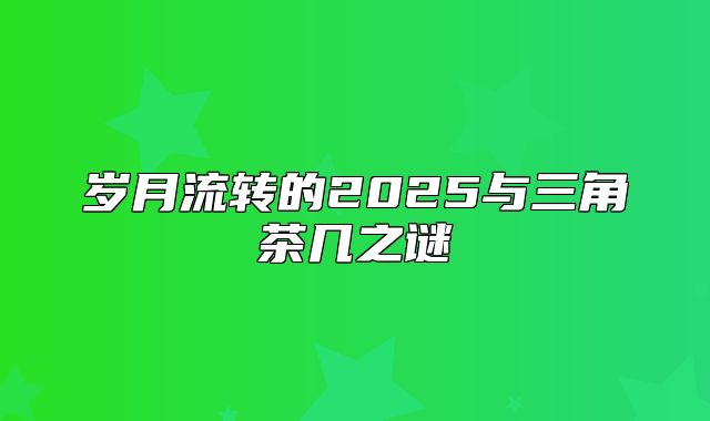 岁月流转的2025与三角茶几之谜