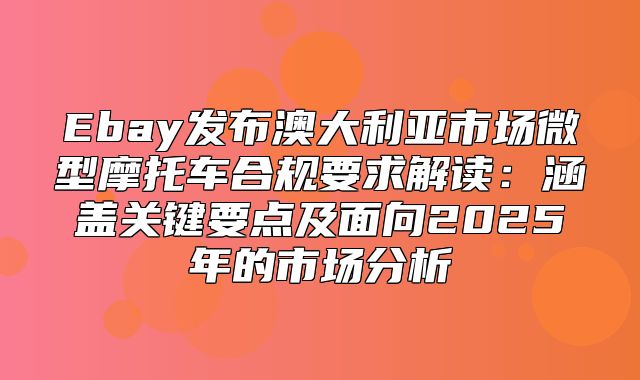 Ebay发布澳大利亚市场微型摩托车合规要求解读：涵盖关键要点及面向2025年的市场分析