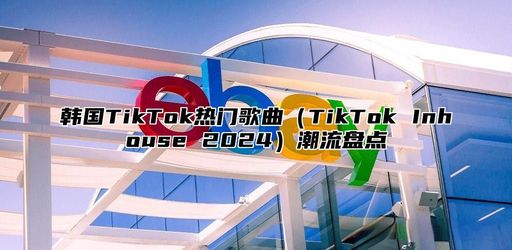 韩国TikTok热门歌曲TikTok Inhouse 2025潮流盘点