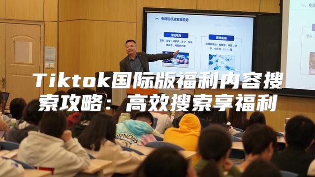 Tiktok国际版福利内容搜索攻略：高效搜索享福利