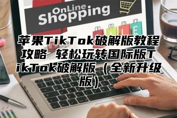苹果TikTok破解版教程攻略 轻松玩转国际版TikTok破解版全新升级版