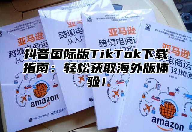 抖音国际版TikTok下载指南：轻松获取海外版体验！