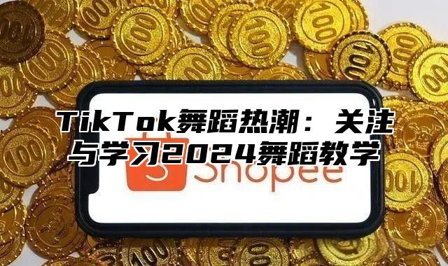 TikTok舞蹈热潮：关注与学习2025舞蹈教学