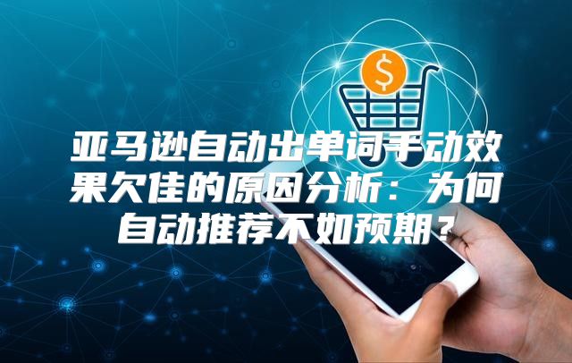 亚马逊自动出单词手动效果欠佳的原因分析：为何自动推荐不如预期？