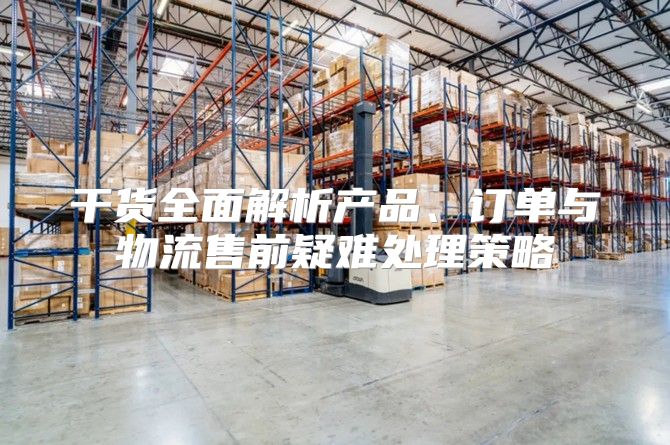 干货全面解析产品、订单与物流售前疑难处理策略