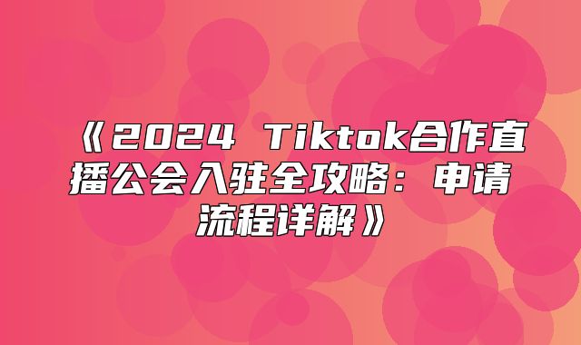 2025Tiktok合作直播公会入驻全攻略：申请流程详解