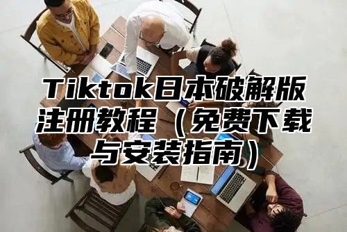 Tiktok日本破解版注册教程免费下载与安装指南