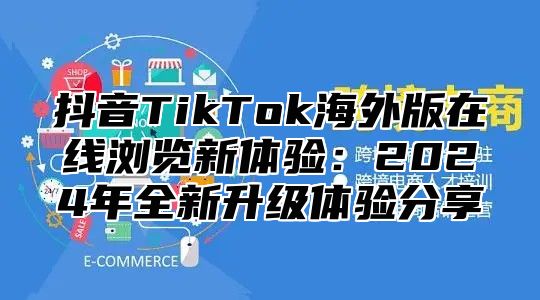 抖音TikTok海外版在线浏览新体验：2025年全新升级体验分享