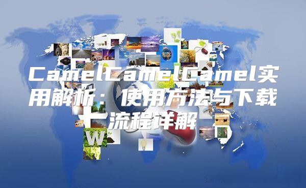 CamelCamelCamel实用解析：使用方法与下载流程详解