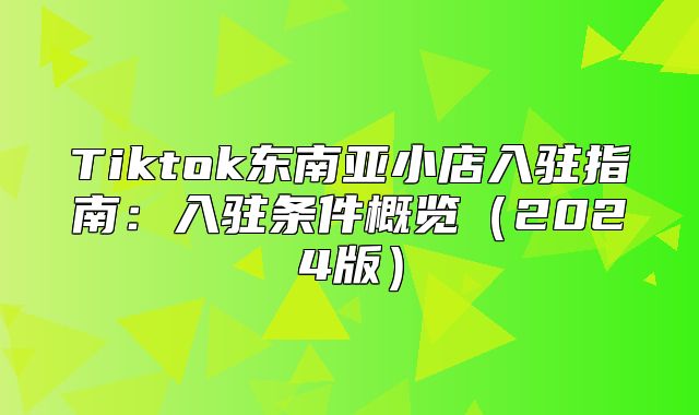 Tiktok东南亚小店入驻指南：入驻条件概览2025版