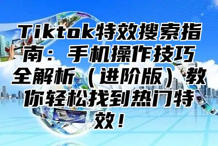 Tiktok特效搜索指南：手机操作技巧全解析进阶版教你轻松找到热门特效！